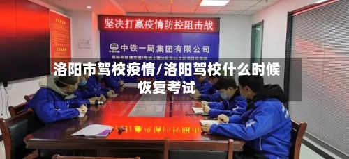 洛阳市驾校疫情/洛阳驾校什么时候恢复考试