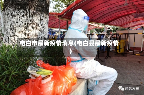 电白市最新疫情消息(电白县最新疫情)