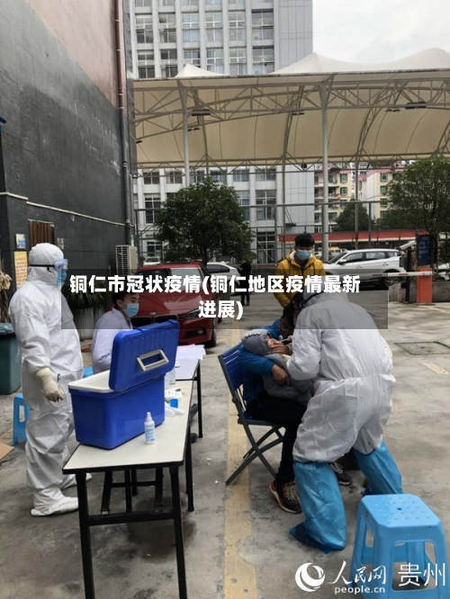 铜仁市冠状疫情(铜仁地区疫情最新进展)-第3张图片