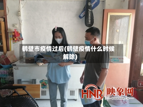 鹤壁市疫情过后(鹤壁疫情什么时候解除)