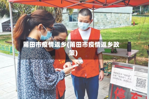 莆田市疫情返乡(莆田市疫情返乡政策)