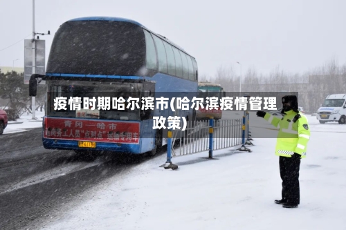 疫情时期哈尔滨市(哈尔滨疫情管理政策)-第3张图片