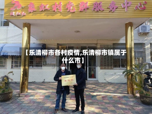 【乐清柳市各村疫情,乐清柳市镇属于什么市】-第2张图片