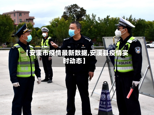 【安溪市疫情最新数据,安溪县疫情实时动态】-第3张图片