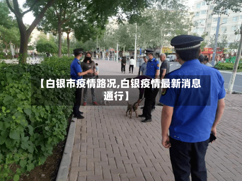 【白银市疫情路况,白银疫情最新消息通行】