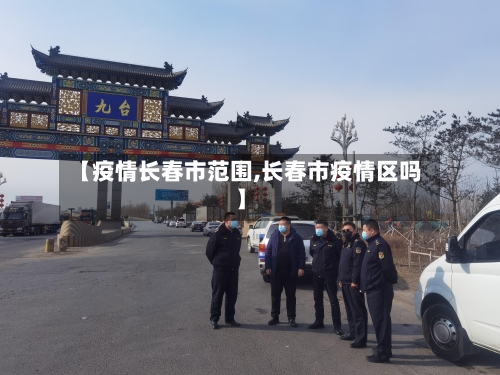 【疫情长春市范围,长春市疫情区吗】-第2张图片