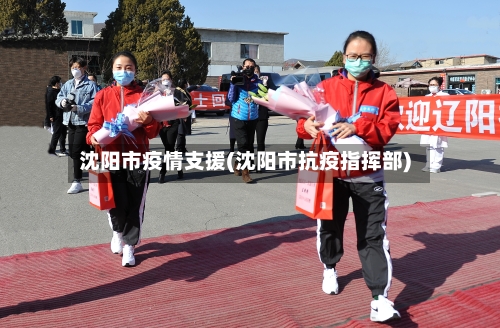 沈阳市疫情支援(沈阳市抗疫指挥部)