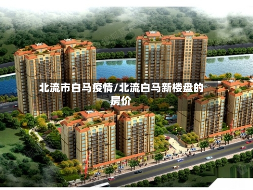 北流市白马疫情/北流白马新楼盘的房价