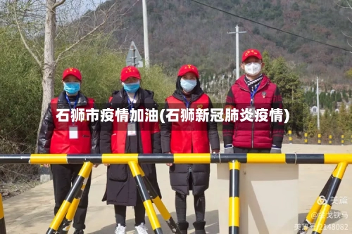 石狮市疫情加油(石狮新冠肺炎疫情)