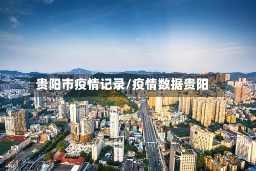 贵阳市疫情记录/疫情数据贵阳-第3张图片