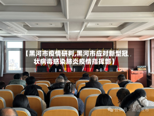 【黑河市疫情研判,黑河市应对新型冠状病毒感染肺炎疫情指挥部】