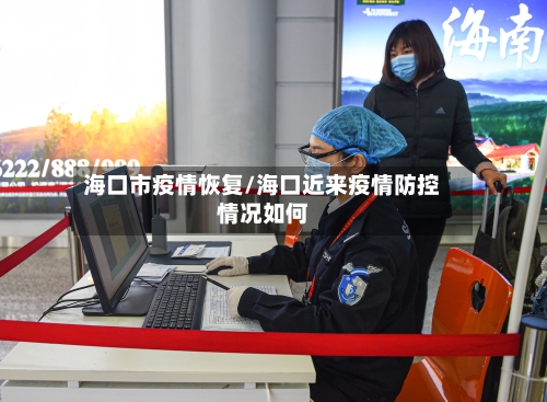 海口市疫情恢复/海口近来疫情防控情况如何