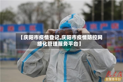 【庆阳市疫情登记,庆阳市疫情防控网络化管理服务平台】