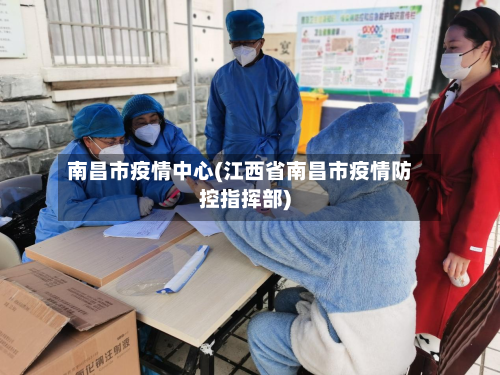 南昌市疫情中心(江西省南昌市疫情防控指挥部)-第2张图片