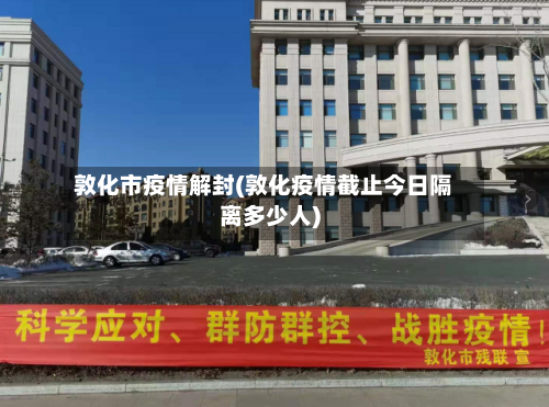 敦化市疫情解封(敦化疫情截止今日隔离多少人)