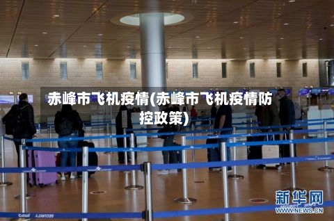 赤峰市飞机疫情(赤峰市飞机疫情防控政策)
