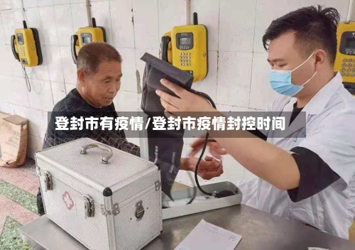 登封市有疫情/登封市疫情封控时间