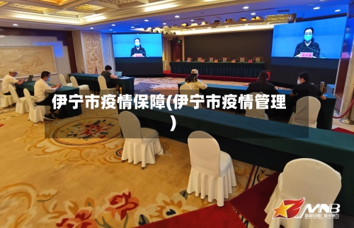 伊宁市疫情保障(伊宁市疫情管理)-第2张图片