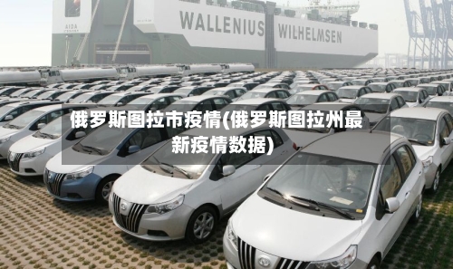 俄罗斯图拉市疫情(俄罗斯图拉州最新疫情数据)