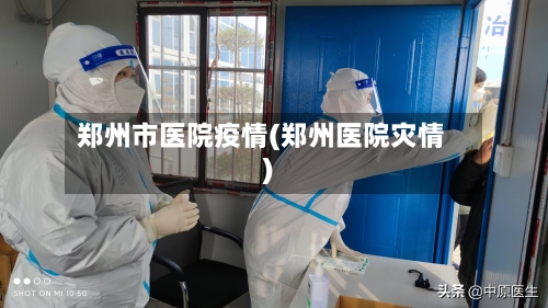 郑州市医院疫情(郑州医院灾情)-第2张图片
