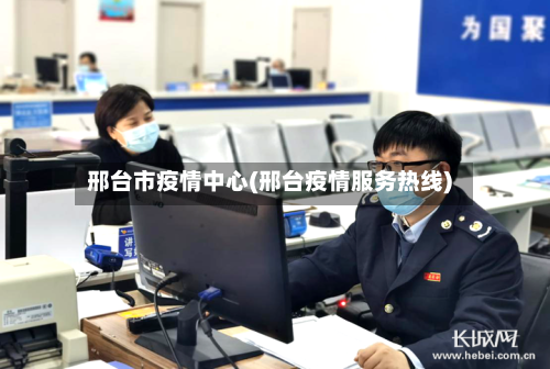 邢台市疫情中心(邢台疫情服务热线)