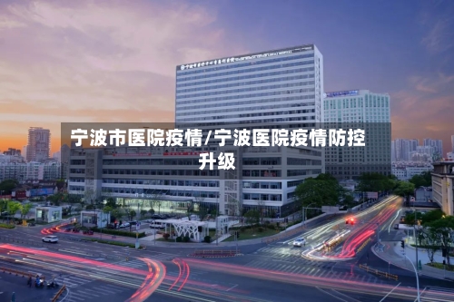 宁波市医院疫情/宁波医院疫情防控升级