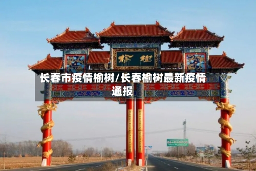 长春市疫情榆树/长春榆树最新疫情通报