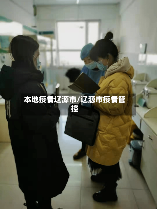 本地疫情辽源市/辽源市疫情管控