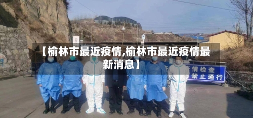 【榆林市最近疫情,榆林市最近疫情最新消息】