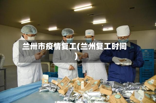 兰卅市疫情复工(兰州复工时间)-第3张图片