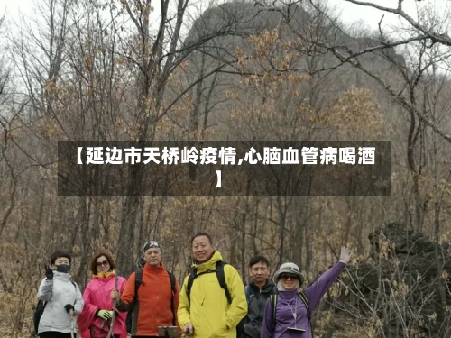 【延边市天桥岭疫情,心脑血管病喝酒】