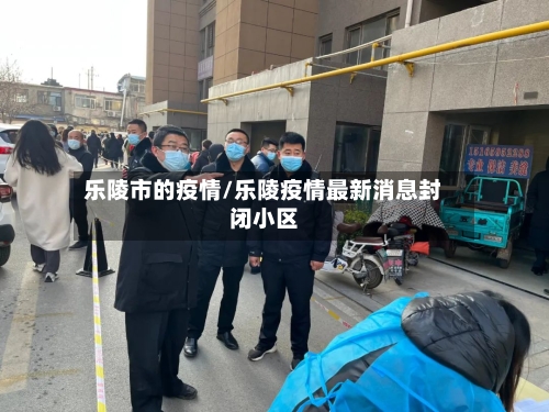乐陵市的疫情/乐陵疫情最新消息封闭小区