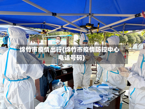 绵竹市疫情出行(绵竹市疫情防控中心电话号码)
