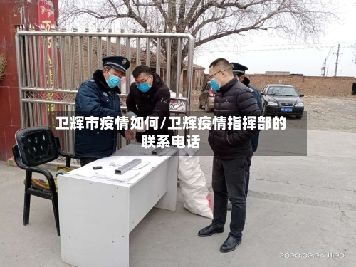 卫辉市疫情如何/卫辉疫情指挥部的联系电话-第3张图片