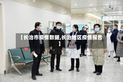 【长治市疫情数据,长治地区疫情报告】-第2张图片