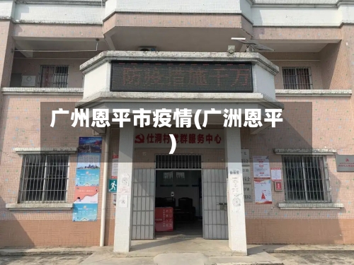广州恩平市疫情(广洲恩平)-第3张图片