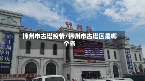 锦州市古塔疫情/锦州市古塔区是哪个省-第2张图片