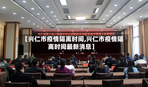 【兴仁市疫情隔离时间,兴仁市疫情隔离时间最新消息】-第2张图片