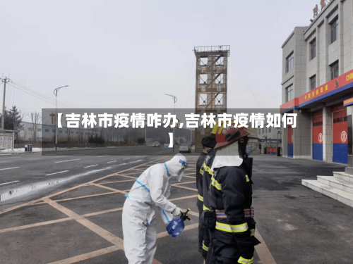 【吉林市疫情咋办,吉林市疫情如何】