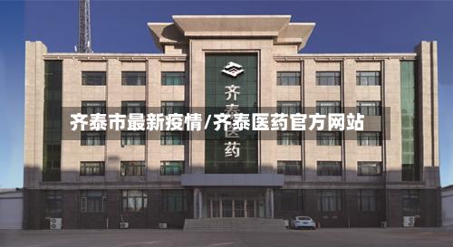 齐泰市最新疫情/齐泰医药官方网站-第2张图片