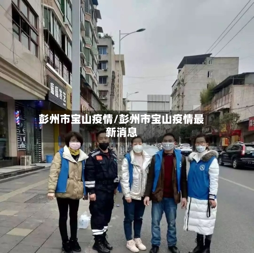 彭州市宝山疫情/彭州市宝山疫情最新消息