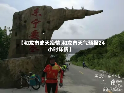 【和龙市昨天疫情,和龙市天气预报24小时详情】