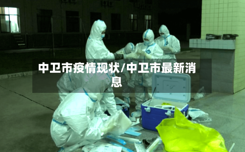 中卫市疫情现状/中卫市最新消息-第3张图片