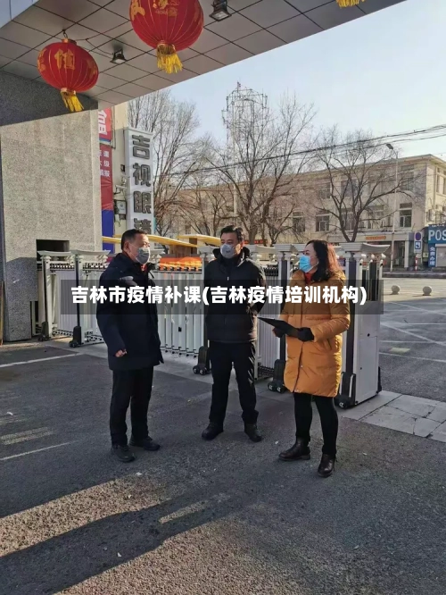 吉林市疫情补课(吉林疫情培训机构)