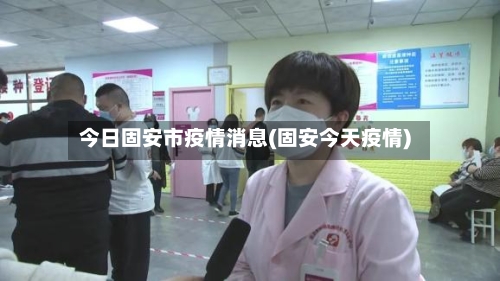 今日固安市疫情消息(固安今天疫情)