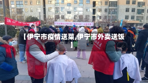 【伊宁市疫情送菜,伊宁市外卖送饭】-第2张图片