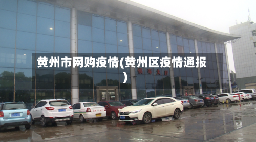 黄州市网购疫情(黄州区疫情通报)