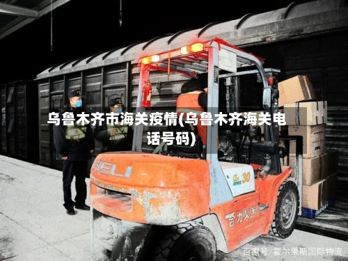乌鲁木齐市海关疫情(乌鲁木齐海关电话号码)