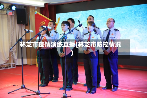 林芝市疫情演练直播(林芝市防控情况)
