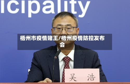 梧州市疫情赌王/梧州疫情防控发布会-第2张图片